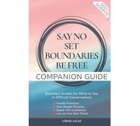 Say No, Set Boundaries, Be Free: Companion Guide: Boundary Scripts for What to Say in Difficult Conversations, Handle Pushback, Stop People Pleasing & Speak with Confidence