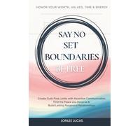 Say No, Set Boundaries, Be Free: Create Guilt-Free Limits with Assertive Communication, Find the Peace you Deserve & Build Reciprocal Relationships That Honor your Worth, Values, Time & Energy