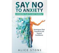 Say NO to Anxiety: A Working Plan to Save Yourself: Techniques That Transform Life Toward Confidence