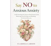 Say NO to Anxious Anxiety: Understanding the Anxious Attachment Cycle, Reducing Overthinking, and Building Emotional Security