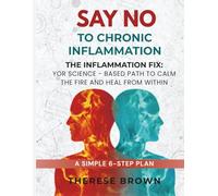 Say No to Chronic Inflammation: The Inflammation Fix: Your Science-Based Path to Calm the Fire Within and Heal From Within