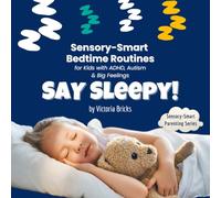 Say Sleepy! Sensory-Smart Bedtime Routines for Kids with ADHD, Autism & Big Feelings: How to Help Sensory-Sensitive & Neurodivergent Kids Wind Down, Regulate & Rest at Night