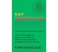 SAY SOMETHING: What to Say When You Freeze, Overthink, or Regret Staying Silent in Conversations That Matter