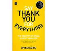 Say Thank You for Everything: The Secrets of Being a Great Manager: Strategies and Tactics That Get Results