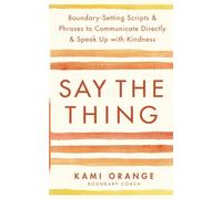 Say the Thing: Boundary-Setting Scripts & Phrases to Communicate Directly & Speak Up with Kindness