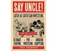 Say Uncle!: Catch-As-Catch-Can Wrestling and the Roots of Ultimate Fighting, Pro Wrestling & Modern Grappling by Jake Shannon (2011-06-01)