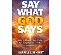 SAY What GOD SAYS: How to Change Your World, By Changing Your WORDS