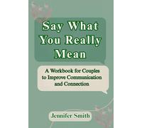 Say What You Really Mean: A Workbook for Couples to Improve Communication and Connection
