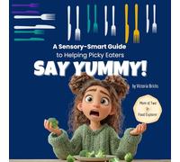 Say Yummy! A Sensory-Smart Guide to Helping Picky Eaters with Recipes, Games, and a Song: Proven Tools to Support Sensory-Sensitive Kids, Ease Mealtime Stress, and Make Food Fun Again