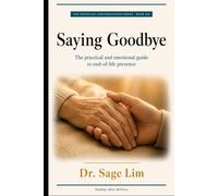 Saying Goodbye: The Practical and Emotional Guide to End-of-Life Presence