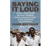 Saying It Loud: 1966-The Year Black Power Challenged the Civil Rights Movement