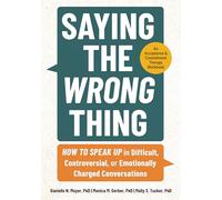 Saying the Wrong Thing: How to Speak Up in Difficult, Controversial, or Emotionally Charged Conversations