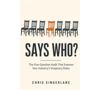 Says Who?: The Five-Question Audit That Exposes Your Industry's Imaginary Rules