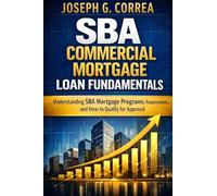 SBA Commercial Mortgage Loan Fundamentals: Understanding SBA Mortgage Programs, Requirements, and How to Qualify for Approval: 1