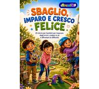 Sbaglio, imparo e cresco felice: 25 storie per bambini che aiutano a imparare dagli errori, credere in sé e affrontare le difficoltà con fiducia