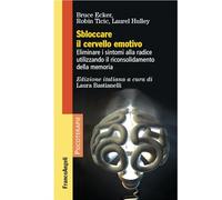 Sbloccare il cervello emotivo. Eliminare i sintomi alla radice utilizzando il riconsolidamento della memoria