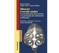 Sbloccare il cervello emotivo. Il riconsolidamento della memoria e la psicoterapia del cambiamento trasformativo