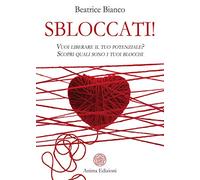Sbloccati!. Vuoi liberare il tuo potenziale? Scopri quali sono i tuoi blocchi