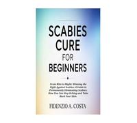 SCABIES CURE FOR BEGINNERS: From Mite to Might: Winning the Fight Against Scabies: A Guide in Permanently Eliminating Scabies; How You Can Stop Itching and Take Back Your Skin.