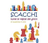 Scacchi. Tutte le regole del gioco (e qualcosa in più)