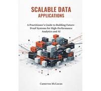 Scalable Data Applications: A Practitioner’s Guide to Building Future-Proof Systems for High-Performance Analytics and AI