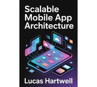 Scalable Mobile App Architecture: Design Patterns, Clean Structure, and Maintainable Systems for Modern Android and iOS App