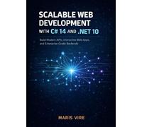 SCALABLE WEB DEVELOPMENT WITH C# 14 AND .NET 10: Build Modern APIs, Interactive Web Apps, and Enterprise-Grade Backends
