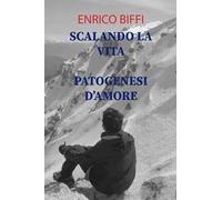 Scalando la vita. Patogenesi d'amore. Raccolte di poesie