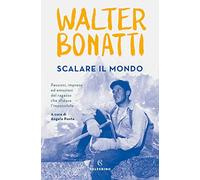 Scalare il mondo. Passioni, imprese ed emozioni del ragazzo che sfidava l'impossibile