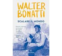 Scalare il mondo. Passioni, imprese ed emozioni del ragazzo che sfidava l'impossibile