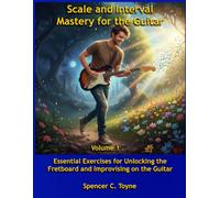 Scale and Interval Mastery for the Guitar: Essential Exercises for Unlocking the Fretboard and Improvising on the Guitar