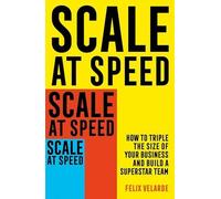 Scale at Speed: How to Triple the Size of Your Business and Build a Superstar Team