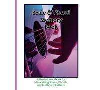 Scale & Chord Memory Book: A Guided Workbook for Memorizing Scales, Chords, and Fretboard Patterns