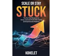 SCALE OR STAY STUCK: The No-Fluff Blueprint to Grow, Lead and Profit With Clarity