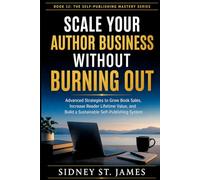 Scale Your Author Business Without Burning Out: Advanced Strategies to Grow Book Sales, Increase Reader Lifetime Value, and Build a Sustainable Self-Publishing System