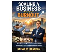 Scaling a Business Without Burnout: Productivity, Time Management and Deep Work for Entrepreneurs with Focused and Disciplined Mindset