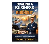 Scaling a Business Without Burnout: Productivity, Time Management and Deep Work for Entrepreneurs with Focused and Disciplined Mindset