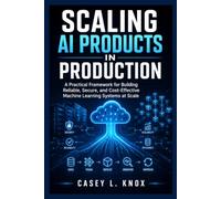 SCALING AI PRODUCTS IN PRODUCTION: A Practical Framework for Building Reliable, Secure, and Cost-Effective Machine Learning Systems at Scale