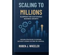 SCALING TO MILLIONS: BLUEPRINT FOR SUSTAINABLE BUSINESS GROWTH: Proven Strategies to Expand Without Losing Culture or Control