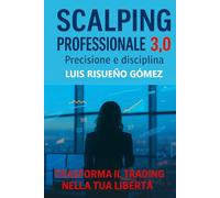 Scalping professionale 3.0: precisione e disciplina: Trasforma il trading nella tua libertà
