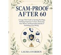 Scam-Proof After 60: A Large-Print Guide to Spotting Red Flags, Verifying Suspicious Contact, Protecting Your Money, and Responding Quickly if Something Goes Wrong