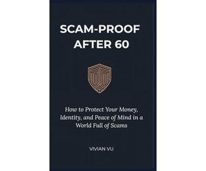 Scam-Proof After 60: A Senior’s Guide to Identifying Fraud, Protecting Your Assets, and Reclaiming Your Digital Peace of Mind