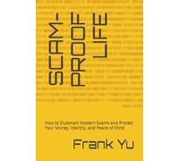 SCAM-PROOF LIFE: How to Outsmart Modern Scams and Protect Your Money, Identity, and Peace of Mind