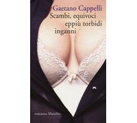 Scambi, equivoci eppiù torbidi inganni - Cappelli Gaetano