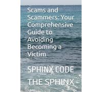Scams and Scammers: Your Comprehensive Guide to Avoiding Becoming a Victim: SPHINX CODE