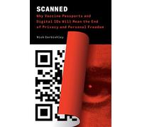 Scanned: Why Vaccine Passports and Digital IDs Will Mean the End of Privacy and Personal Freedom