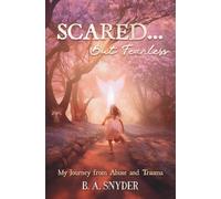Scared...but Fearless: My Journey from Abuse and Trauma and My Healing Path to Peace and Serenity