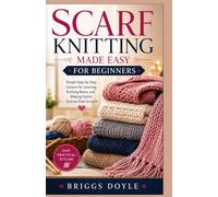 SCARF KNITTING MADE EASY FOR BEGINNERS: Simple Step-by-Step Lessons for Learning Knitting Basics and Making Stylish Scarves from Scratch