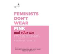 Feminists Don't Wear Pink and Other Lies: Amazing Women on What the F-Word Means to Them