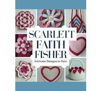 Scarlett Faith Fisher - Intricate Designs in Yarn: A Collection of Unique Crochet Patterns